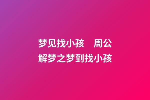 梦见找小孩　周公解梦之梦到找小孩